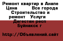 Ремонт квартир в Анапе › Цена ­ 550 - Все города Строительство и ремонт » Услуги   . Дагестан респ.,Буйнакск г.